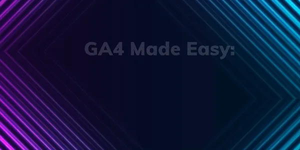 GA4 Made Easy: A Simplified Guide to Google Analytics 4